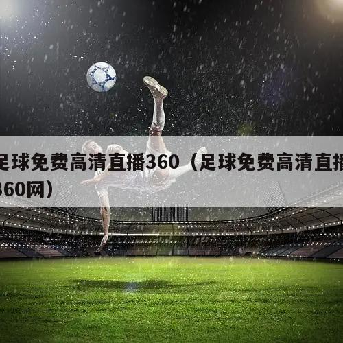 足球免费高清直播360（足球免费高清直播360网）