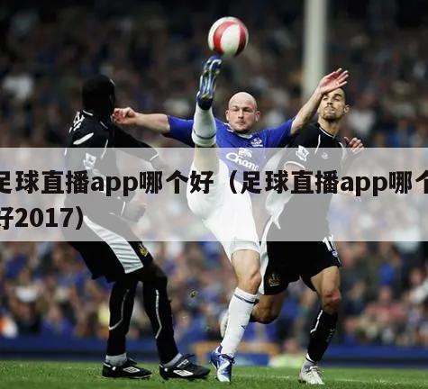 足球直播app哪个好（足球直播app哪个好2017）