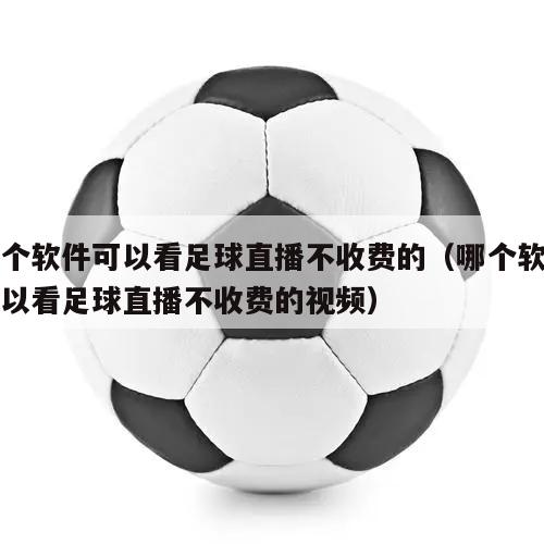 哪个软件可以看足球直播不收费的（哪个软件可以看足球直播不收费的视频）