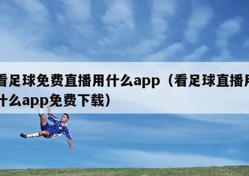 看足球免费直播用什么app（看足球直播用什么app免费下载）