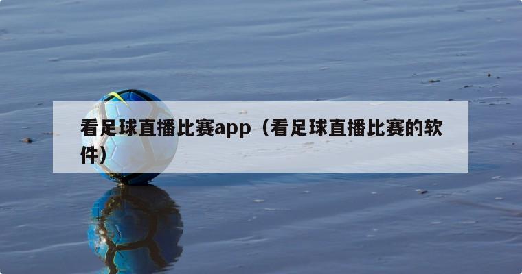 看足球直播比赛app（看足球直播比赛的软件）