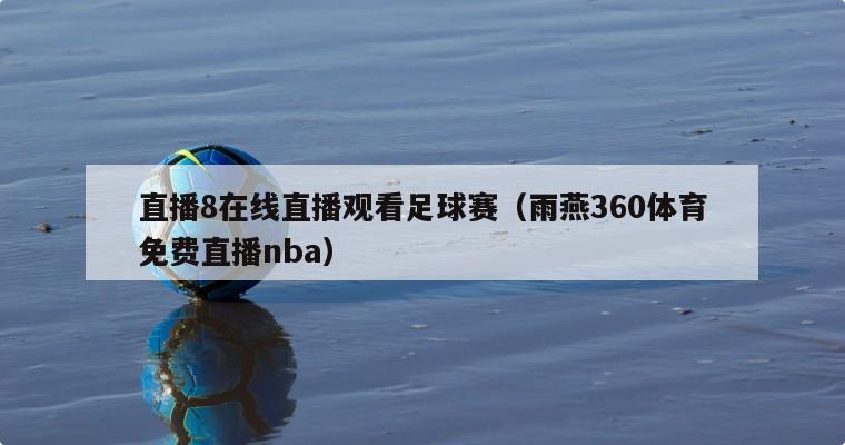 直播8在线直播观看足球赛（雨燕360体育免费直播nba）