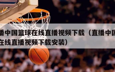 直播中国篮球在线直播视频下载（直播中国篮球在线直播视频下载安装）