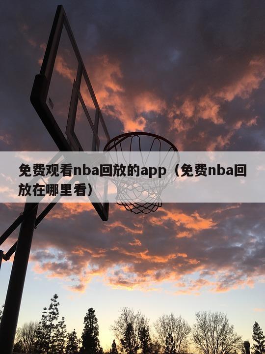 免费观看nba回放的app（免费nba回放在哪里看）