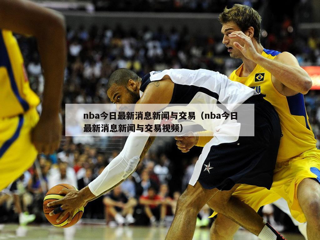 nba今日最新消息新闻与交易（nba今日最新消息新闻与交易视频）