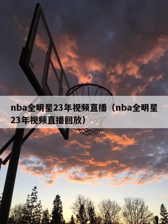 nba全明星23年视频直播（nba全明星23年视频直播回放）