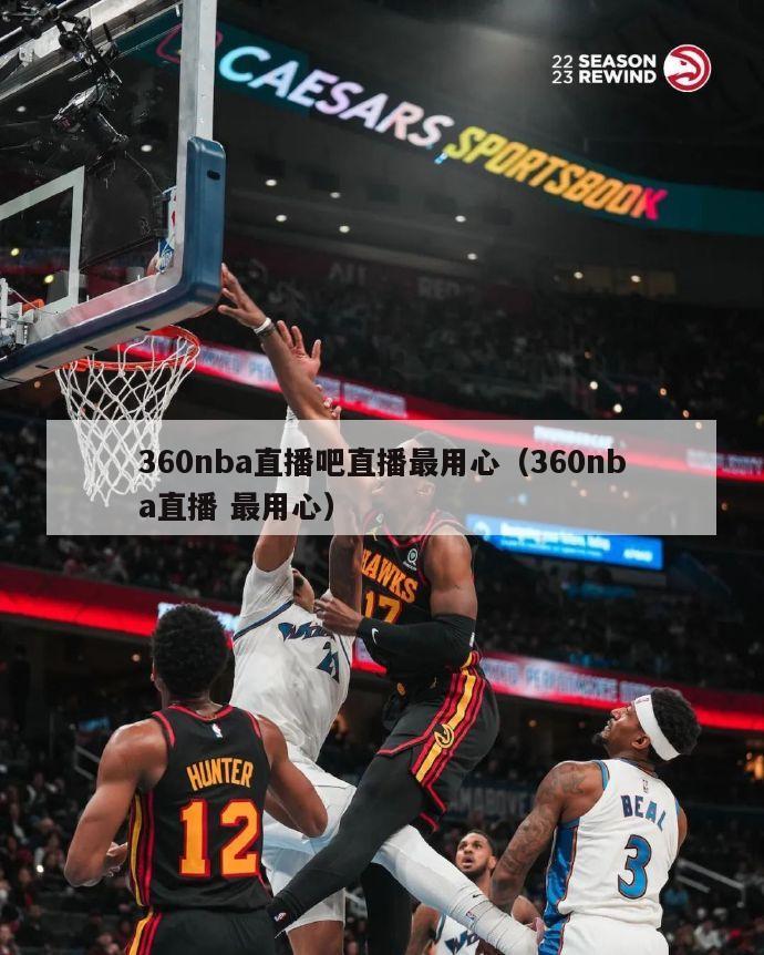 360nba直播吧直播最用心（360nba直播 最用心）