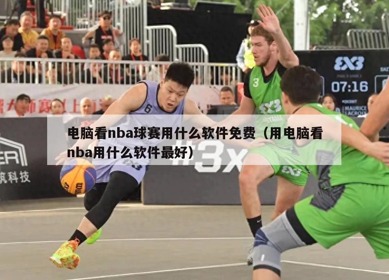 电脑看nba球赛用什么软件免费（用电脑看nba用什么软件最好）